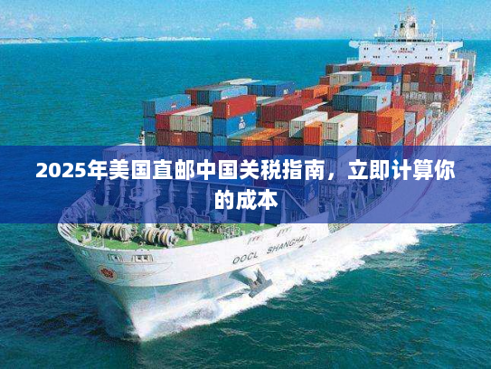 2025年美国直邮中国关税指南，立即计算你的成本