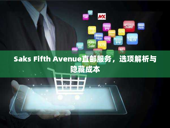 Saks Fifth Avenue直邮服务,选项解析与隐藏成本 Saks Fifth Avenue直邮服务,选项解析与隐藏成本
