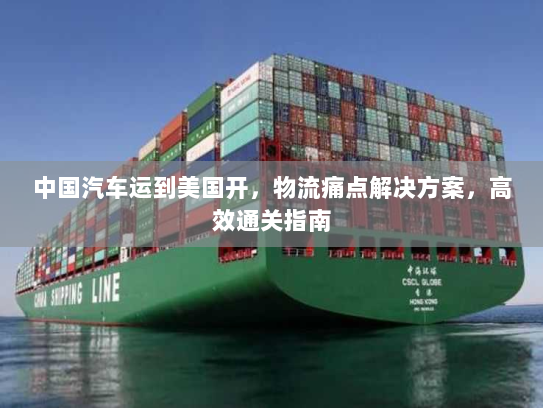 中国汽车运到美国开，物流痛点解决方案，高效通关指南