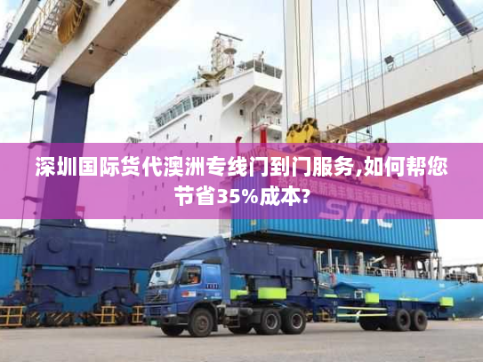 深圳国际货代澳洲专线门到门服务,如何帮您节省35%成本?