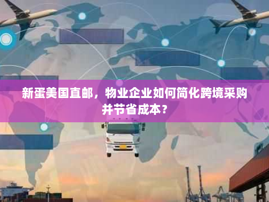新蛋美国直邮，物业企业如何简化跨境采购并节省成本？