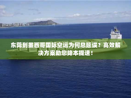 东莞到墨西哥国际空运为何总延误?高效解决方案助您降本提速! 东莞到墨西哥国际空运为何总延误?高效解决方案助您降本提速!