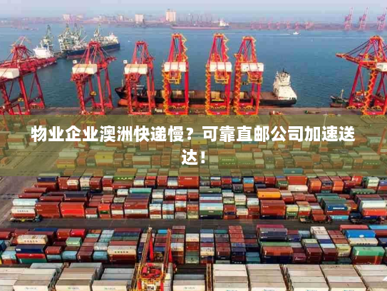 物业企业澳洲快递慢？可靠直邮公司加速送达！