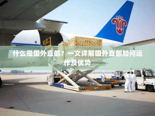 什么是国外直邮？一文详解国外直邮如何运作及优势