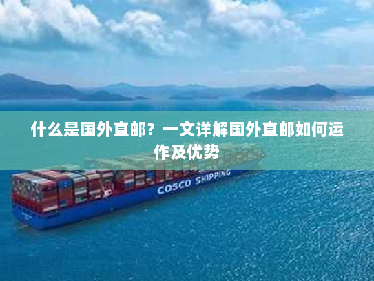什么是国外直邮？一文详解国外直邮如何运作及优势