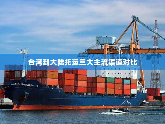 台湾到大陆托运三大主流渠道对比