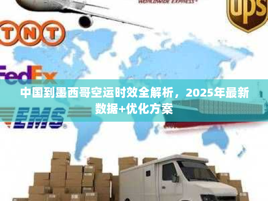 中国到墨西哥空运时效全解析,2025年最新数据+优化方案 中国到墨西哥空运时效全解析,2025年最新数据+优化方案