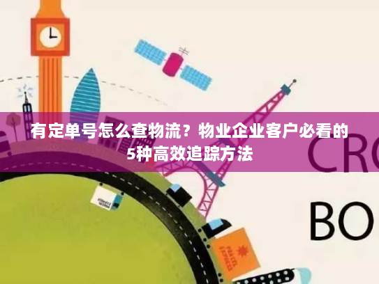 有定单号怎么查物流？物业企业客户必看的5种高效追踪方法