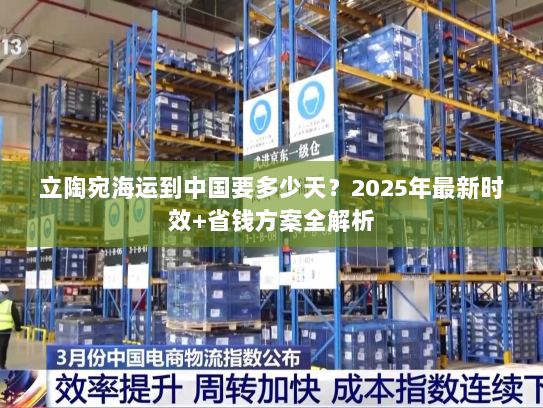 立陶宛海运到中国要多少天?2025年最新时效+省钱方案全解析 立陶宛海运到中国要多少天?2025年最新时效+省钱方案全解析