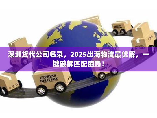 深圳货代公司名录,2025出海物流最优解,一键破解匹配困局! 深圳货代公司名录,2025出海物流最优解,一键破解匹配困局!