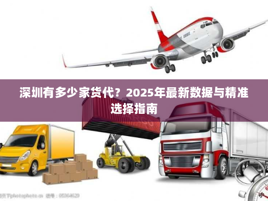 深圳有多少家货代?2025年最新数据与精准选择指南 深圳有多少家货代?2025年最新数据与精准选择指南