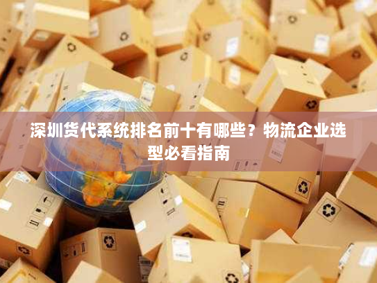 深圳货代系统排名前十有哪些？物流企业选型必看指南