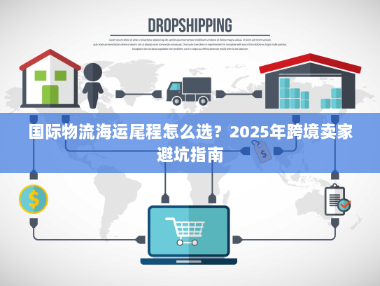 国际物流海运尾程怎么选?2025年跨境卖家避坑指南 国际物流海运尾程怎么选?2025年跨境卖家避坑指南
