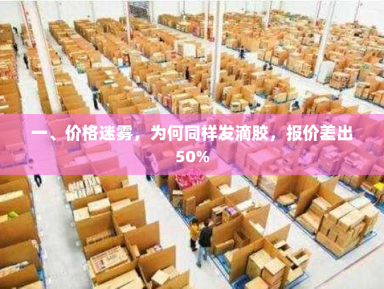 一、价格迷雾,为何同样发滴胶,报价差出50% 一、价格迷雾,为何同样发滴胶,报价差出50%