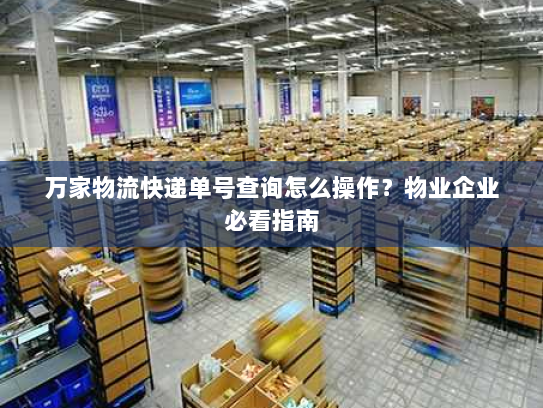 万家物流快递单号查询怎么操作?物业企业必看指南 万家物流快递单号查询怎么操作?物业企业必看指南