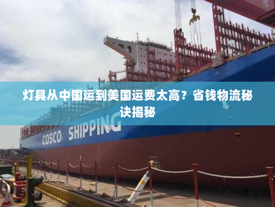 灯具从中国运到美国运费太高?省钱物流秘诀揭秘 灯具从中国运到美国运费太高?省钱物流秘诀揭秘