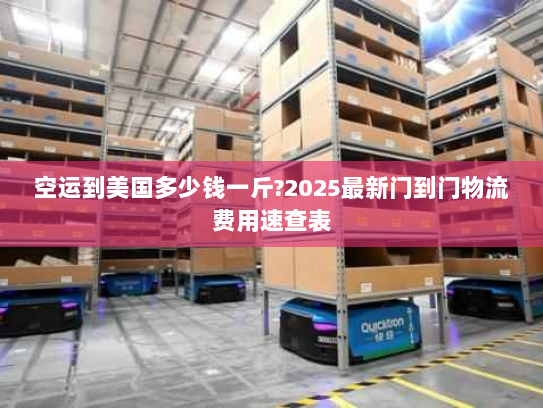 空运到美国多少钱一斤?2025最新门到门物流费用速查表 空运到美国多少钱一斤?2025最新门到门物流费用速查表