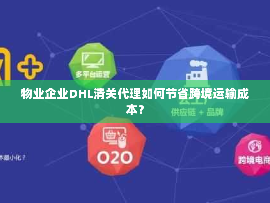 物业企业DHL清关代理如何节省跨境运输成本? 物业企业DHL清关代理如何节省跨境运输成本?