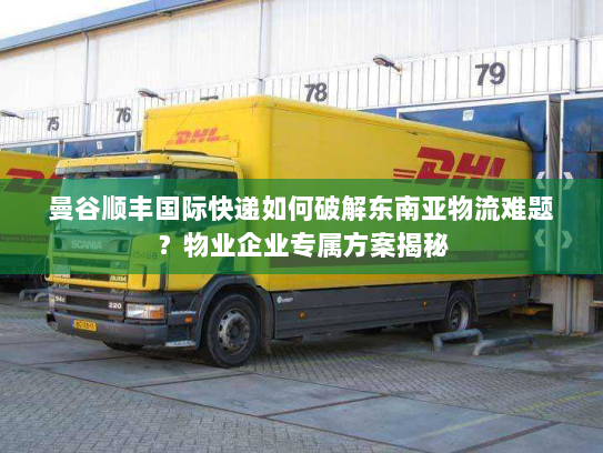 曼谷顺丰国际快递如何破解东南亚物流难题？物业企业专属方案揭秘