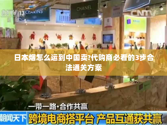 日本烟怎么运到中国卖?代购商必看的3步合法通关方案 日本烟怎么运到中国卖?代购商必看的3步合法通关方案
