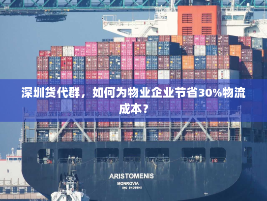 深圳货代群,如何为物业企业节省30%物流成本? 深圳货代群,如何为物业企业节省30%物流成本?