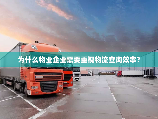 为什么物业企业需要重视物流查询效率? 为什么物业企业需要重视物流查询效率?