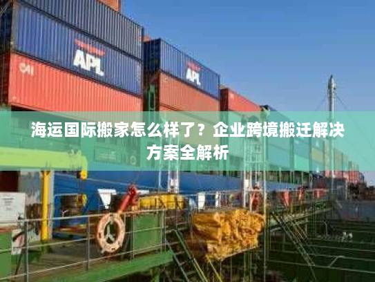 海运国际搬家怎么样了？企业跨境搬迁解决方案全解析