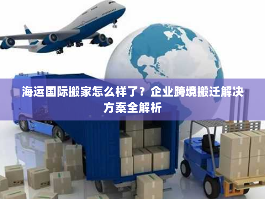 海运国际搬家怎么样了？企业跨境搬迁解决方案全解析
