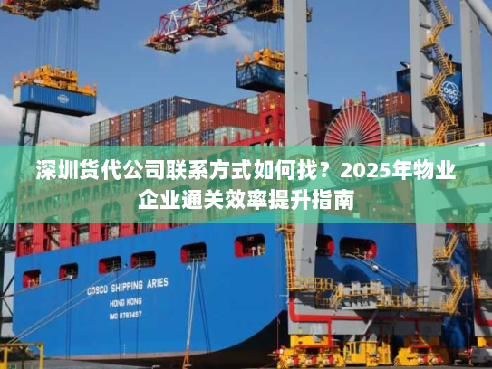 深圳货代公司联系方式如何找？2025年物业企业通关效率提升指南