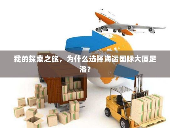 我的探索之旅,为什么选择海运国际大厦足浴? 我的探索之旅,为什么选择海运国际大厦足浴?