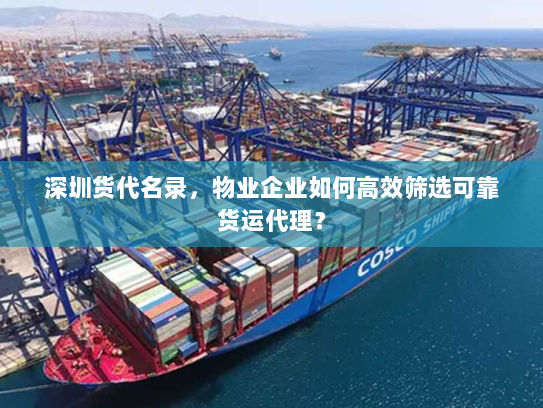 深圳货代名录，物业企业如何高效筛选可靠货运代理？