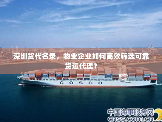 深圳货代名录，物业企业如何高效筛选可靠货运代理？