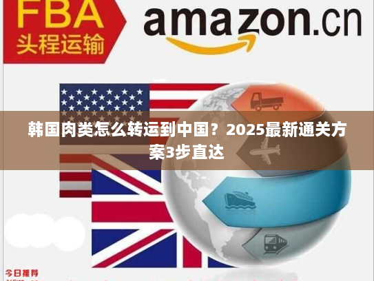 韩国肉类怎么转运到中国?2025最新通关方案3步直达 韩国肉类怎么转运到中国?2025最新通关方案3步直达