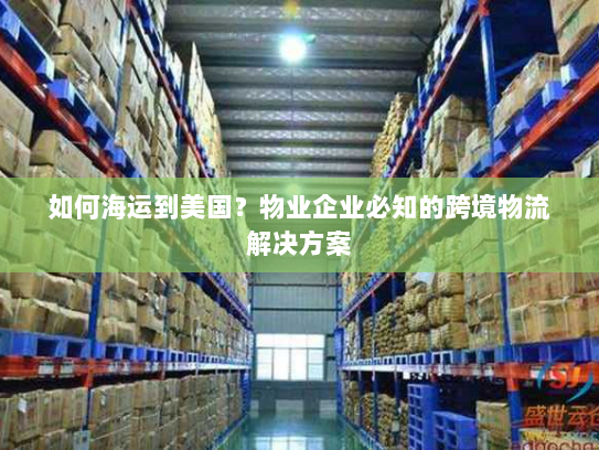 如何海运到美国？物业企业必知的跨境物流解决方案