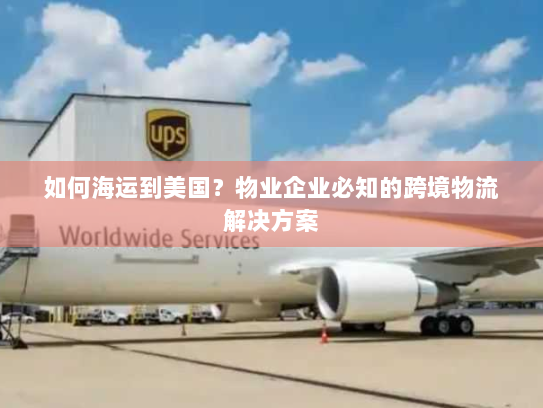 如何海运到美国？物业企业必知的跨境物流解决方案