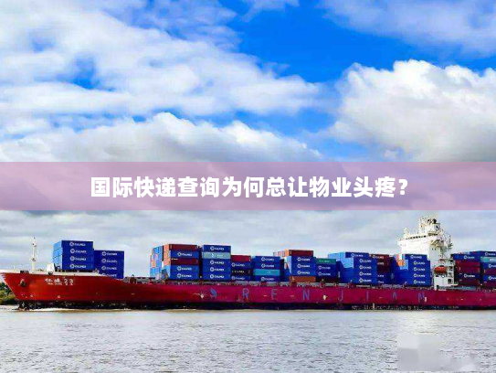 国际快递查询为何总让物业头疼? 国际快递查询为何总让物业头疼?