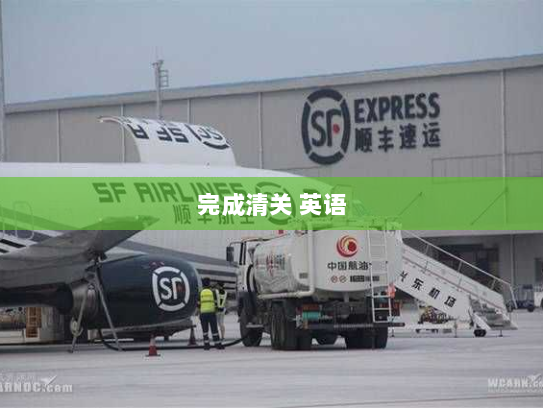 完成清关 英语 完成清关 英语
