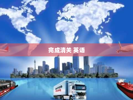 完成清关 英语 完成清关 英语