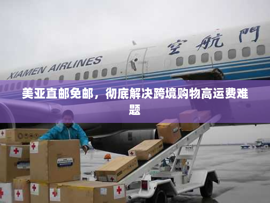 美亚直邮免邮，彻底解决跨境购物高运费难题