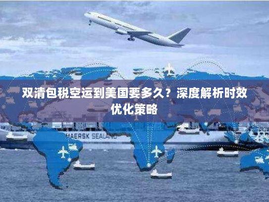 双清包税空运到美国要多久?深度解析时效优化策略 双清包税空运到美国要多久?深度解析时效优化策略