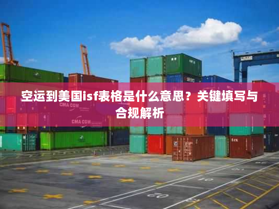 空运到美国isf表格是什么意思？关键填写与合规解析