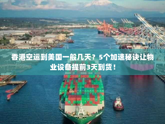 香港空运到美国一般几天?5个加速秘诀让物业设备提前3天到货! 香港空运到美国一般几天?5个加速秘诀让物业设备提前3天到货!