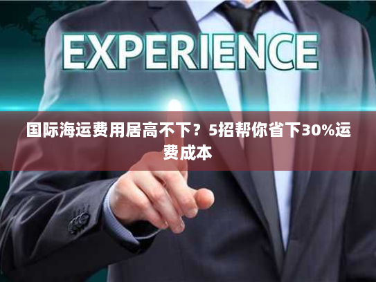 国际海运费用居高不下？5招帮你省下30%运费成本