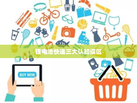 锂电池快递三大认知误区