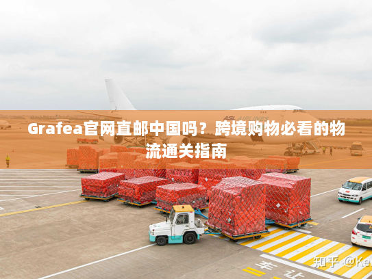 Grafea官网直邮中国吗？跨境购物必看的物流通关指南
