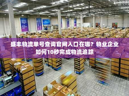 盛丰物流单号查询官网入口在哪?物业企业如何10秒完成物流追踪 盛丰物流单号查询官网入口在哪?物业企业如何10秒完成物流追踪