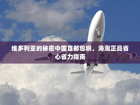 维多利亚的秘密中国直邮包税，海淘正品省心省力指南
