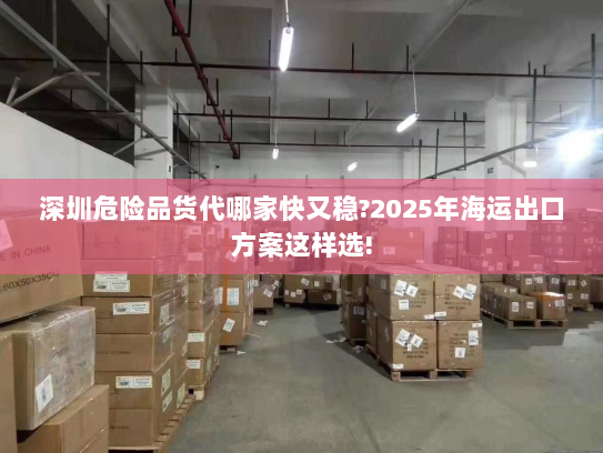 深圳危险品货代哪家快又稳?2025年海运出口方案这样选! 深圳危险品货代哪家快又稳?2025年海运出口方案这样选!