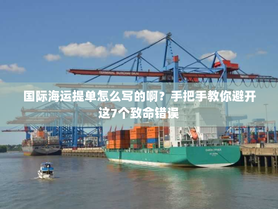 国际海运提单怎么写的啊?手把手教你避开这7个致命错误 国际海运提单怎么写的啊?手把手教你避开这7个致命错误