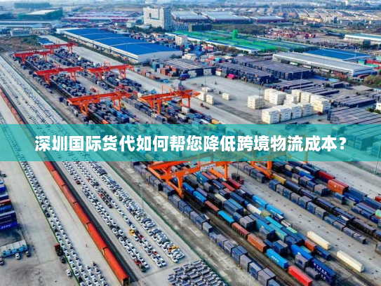 深圳国际货代如何帮您降低跨境物流成本？